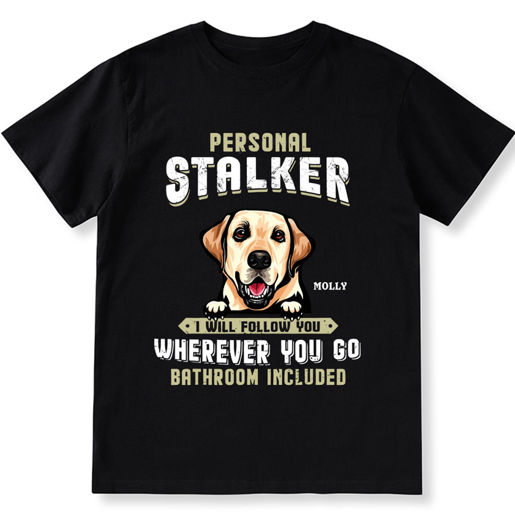 Personal Stalker I Will Follow You Wherever You Go Bathroom Included - Personalized Custom Unisex T-shirt