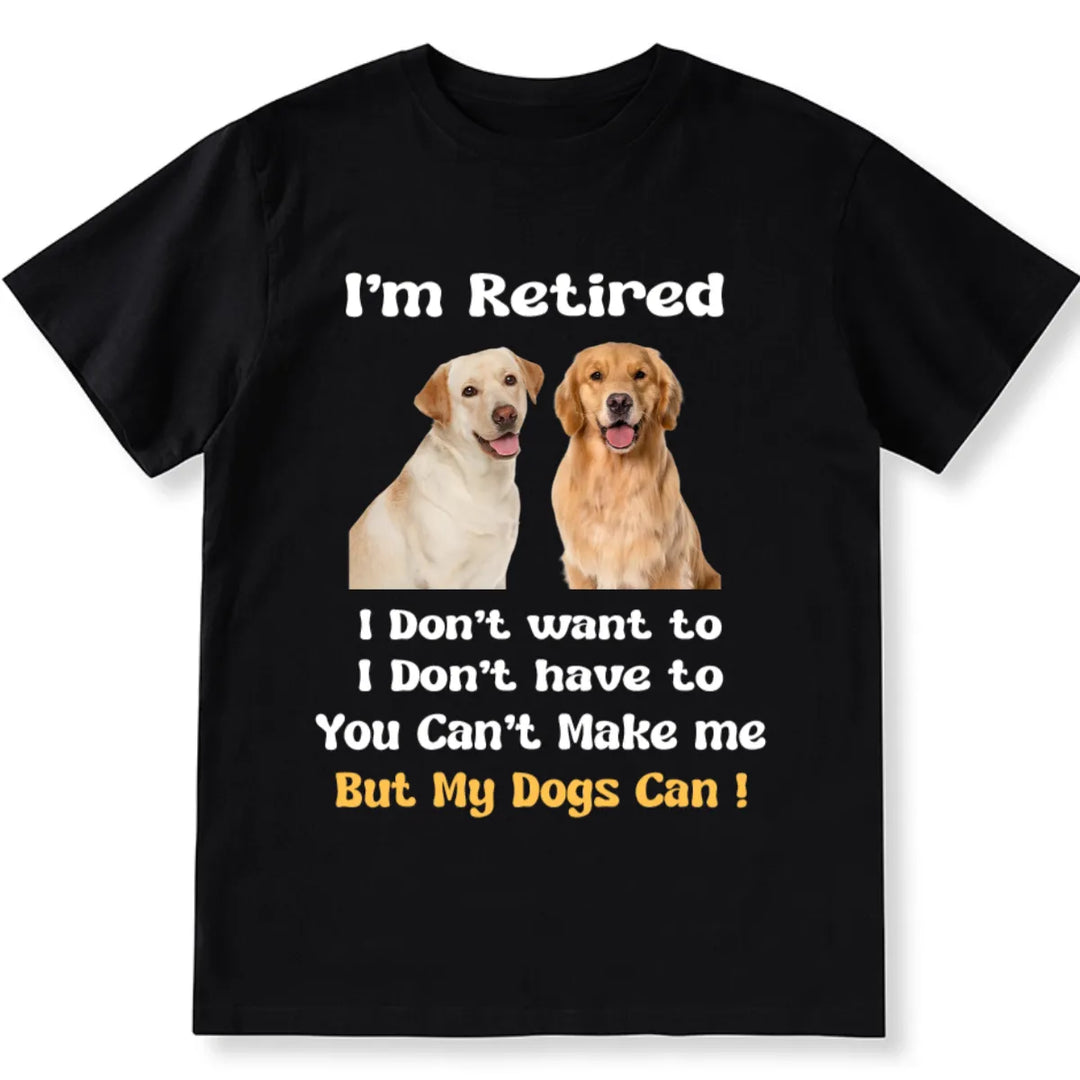 I'm Retired And Only My Dog Can Make Me - Personalized Custom Photo Unisex T-shirt