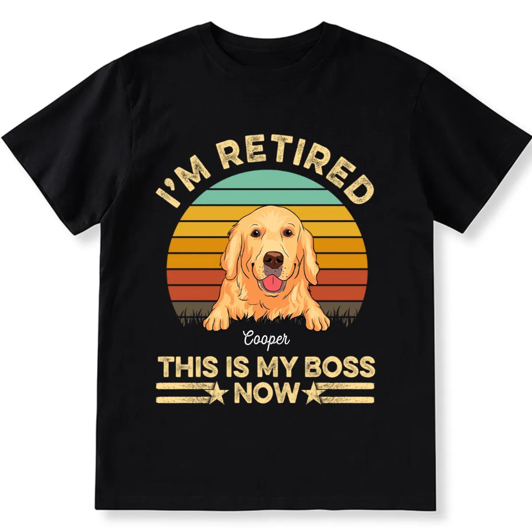 I'm Retired Dog is My Boss Now - Personalized Custom Unisex T-shirt