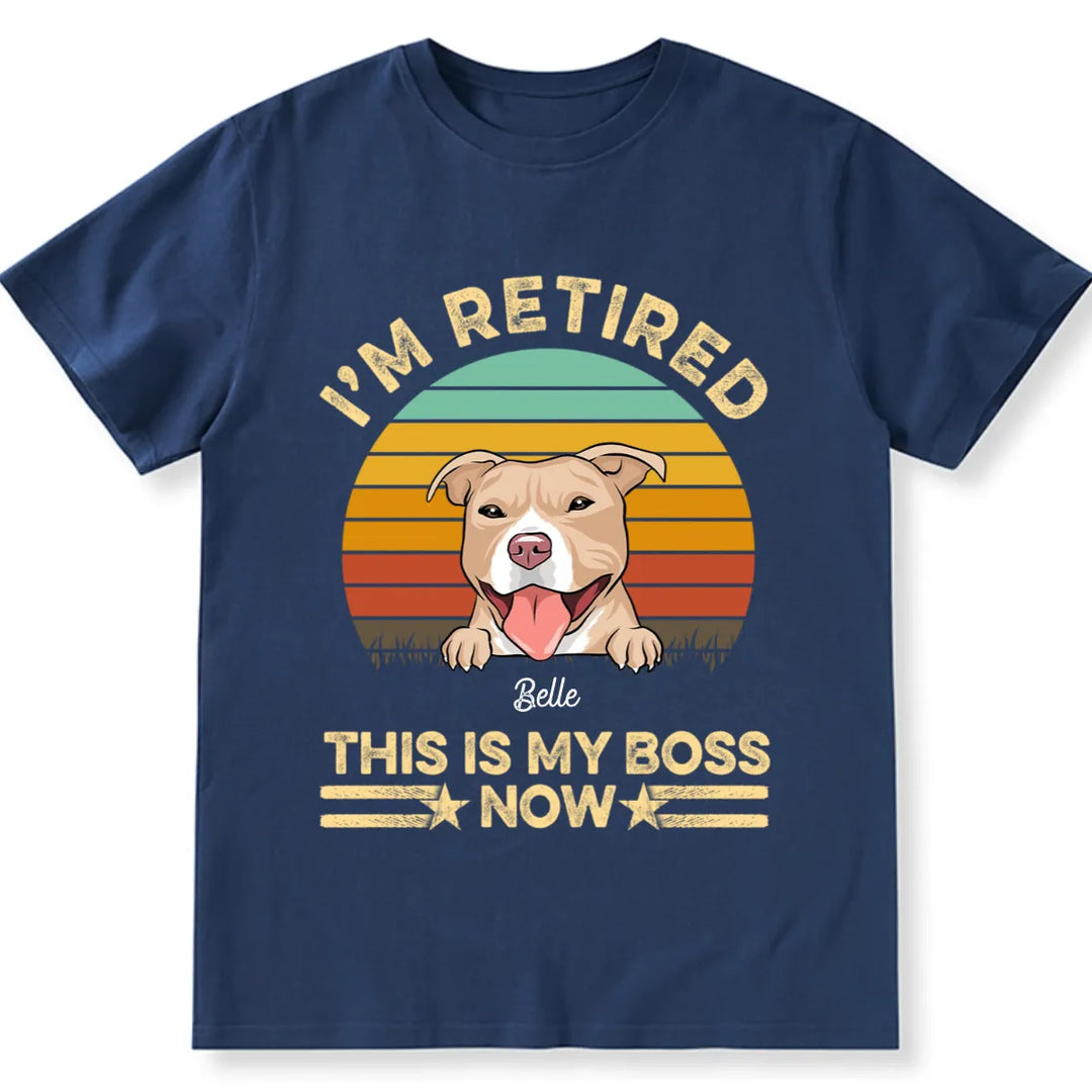 I'm Retired Dog is My Boss Now - Personalized Custom Unisex T-shirt