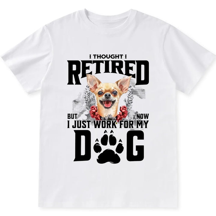 I Thought I Retired But Now I Just Work For My Dog 2 - Personalized Custom Unisex T-shirt