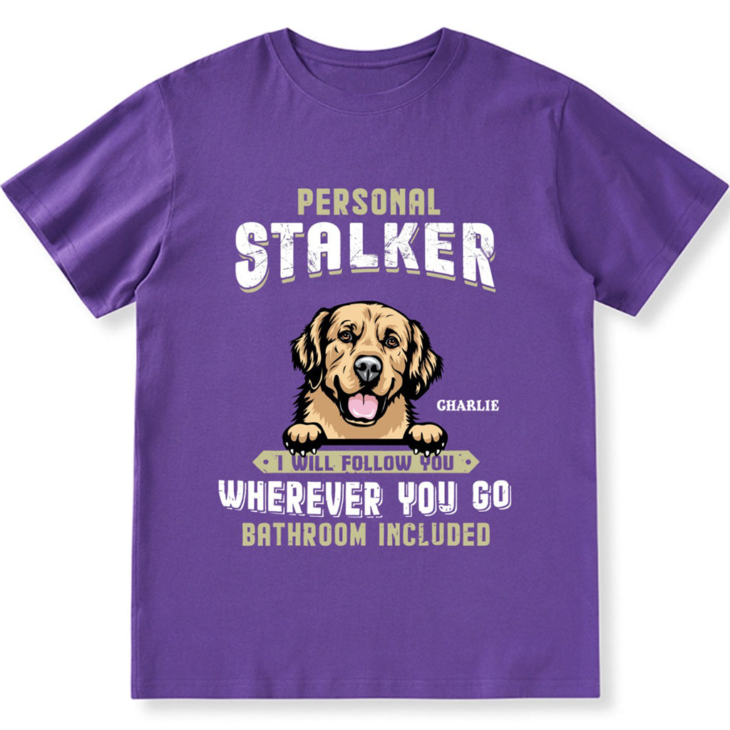 Personal Stalker I Will Follow You Wherever You Go Bathroom Included - Personalized Custom Unisex T-shirt