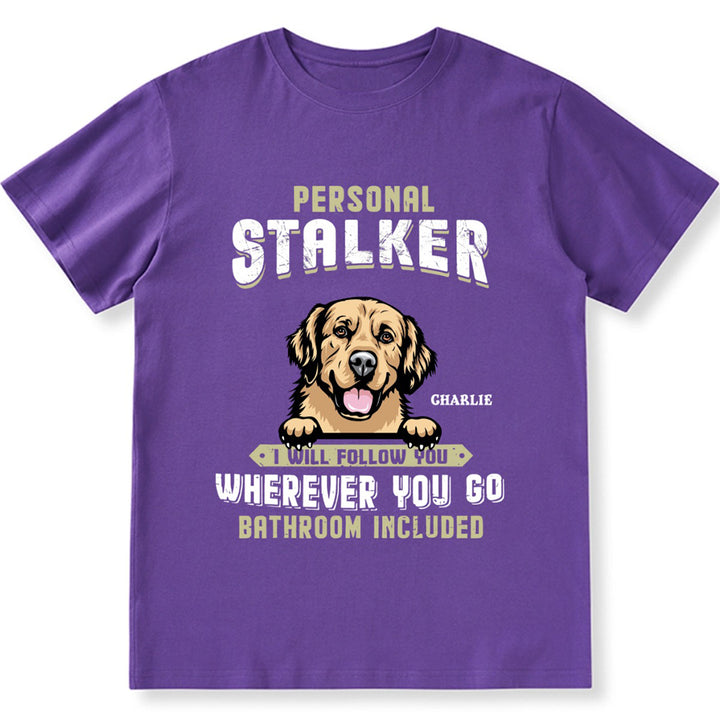 Personal Stalker I Will Follow You Wherever You Go Bathroom Included - Personalized Custom Unisex T-shirt