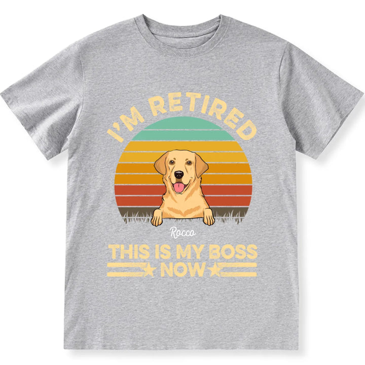 I'm Retired Dog is My Boss Now - Personalized Custom Unisex T-shirt