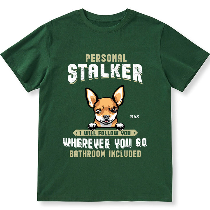 Personal Stalker I Will Follow You Wherever You Go Bathroom Included - Personalized Custom Unisex T-shirt