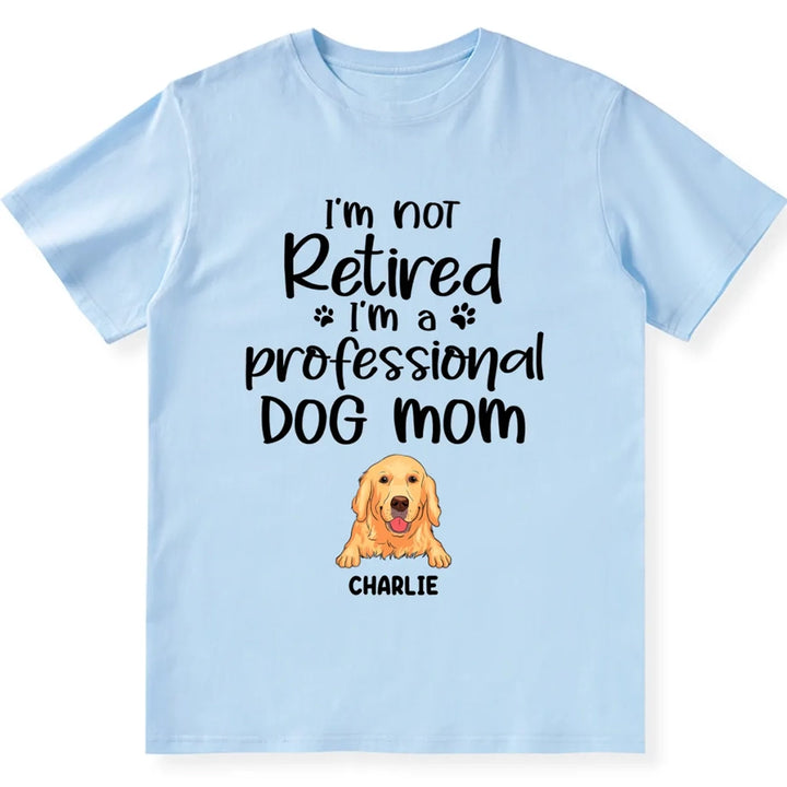 I’m Not Retired I‘m A Professional Dog Mom - Personalized Custom Unisex T-shirt