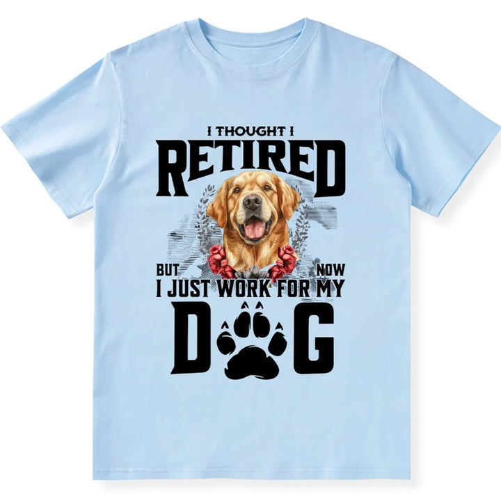 I Thought I Retired But Now I Just Work For My Dog 2 - Personalized Custom Unisex T-shirt