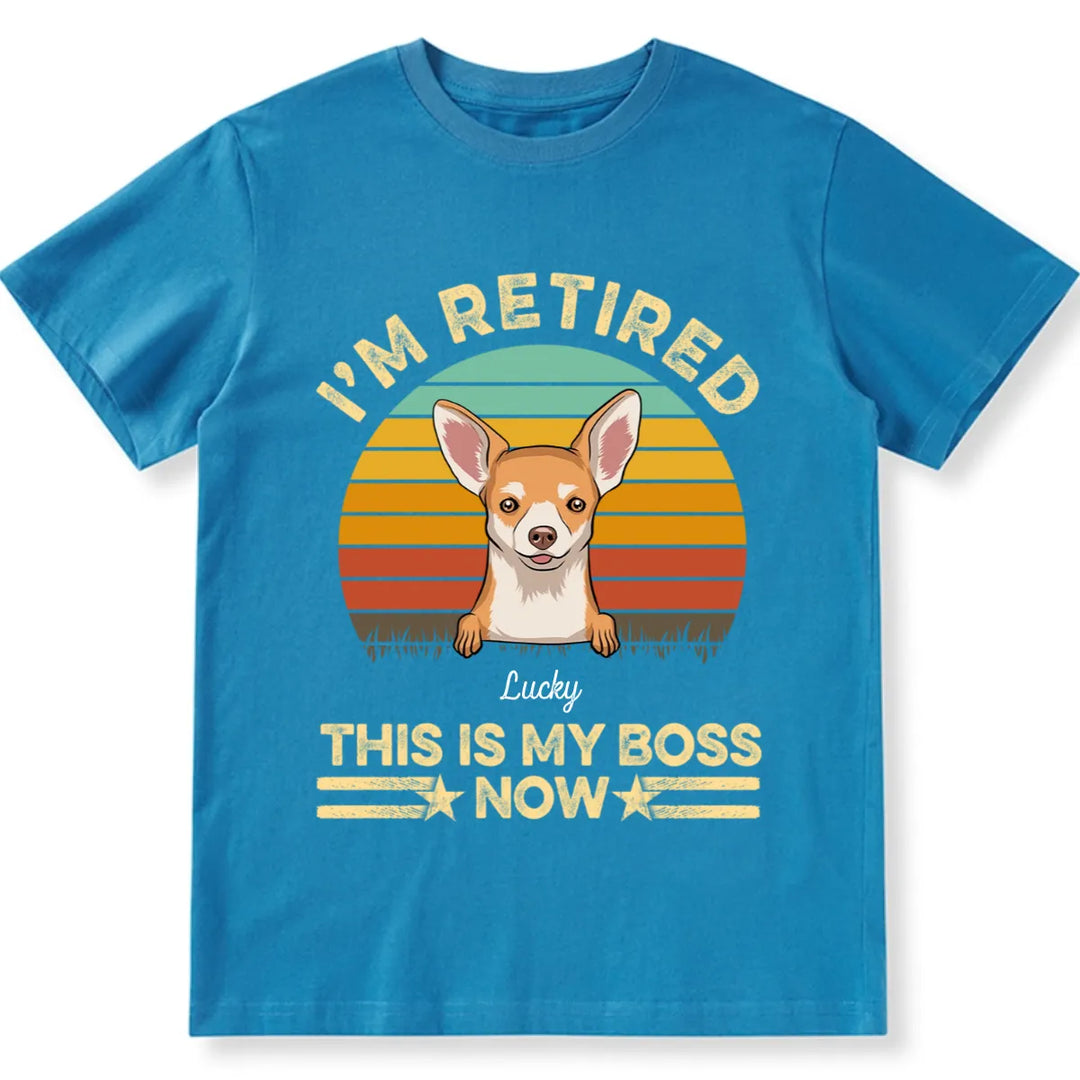 I'm Retired Dog is My Boss Now - Personalized Custom Unisex T-shirt