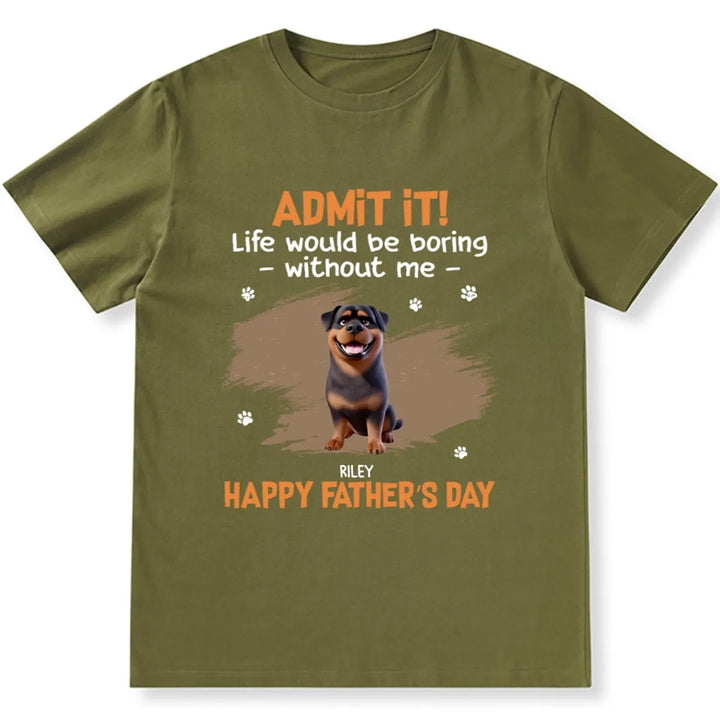 Admit It Life Would Be Boring Without Me - Personalized Custom Unisex T-shirt