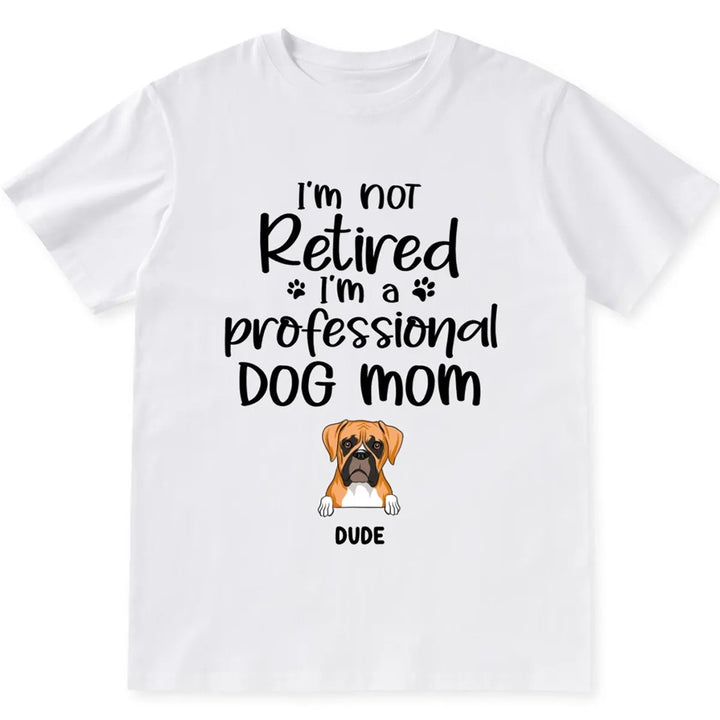 I’m Not Retired I‘m A Professional Dog Mom - Personalized Custom Unisex T-shirt