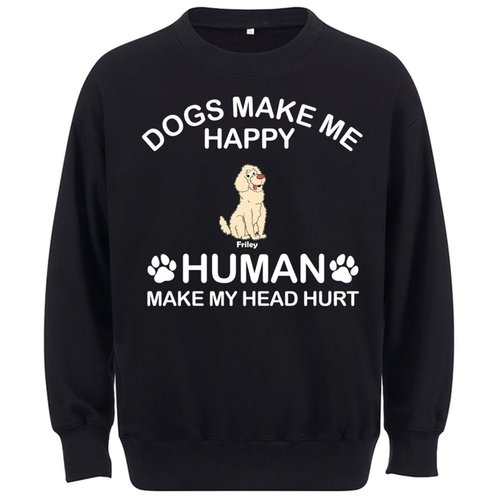 Dogs Make Me Happy Humans Make My Head Hurt - Personalized Custom Sweatshirt