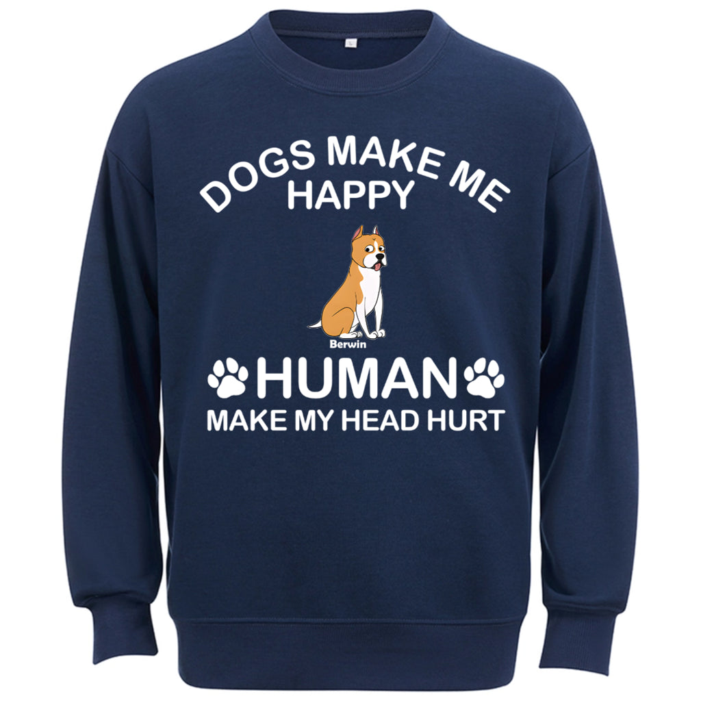 Dogs Make Me Happy Humans Make My Head Hurt - Personalized Custom Sweatshirt