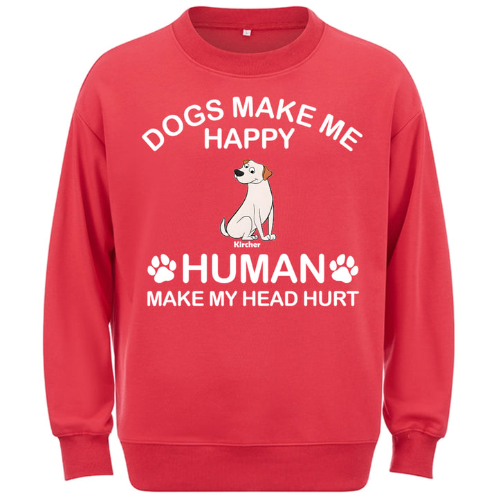 Dogs Make Me Happy Humans Make My Head Hurt - Personalized Custom Sweatshirt