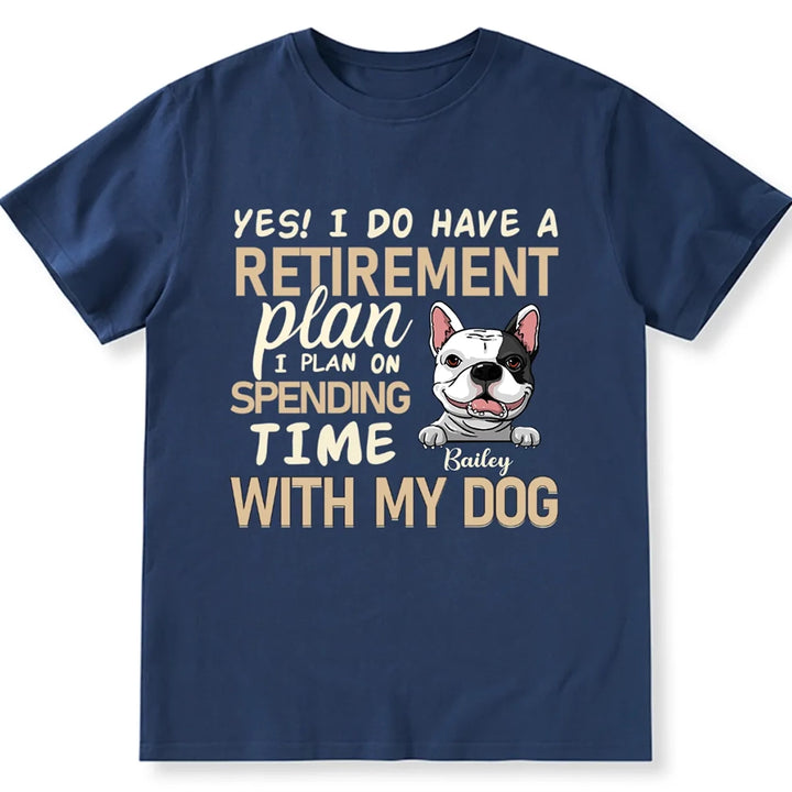 I Do Have a Retirement Plan I Plan on Spending Time With My Dog  - Personalized Custom Unisex T-shirt