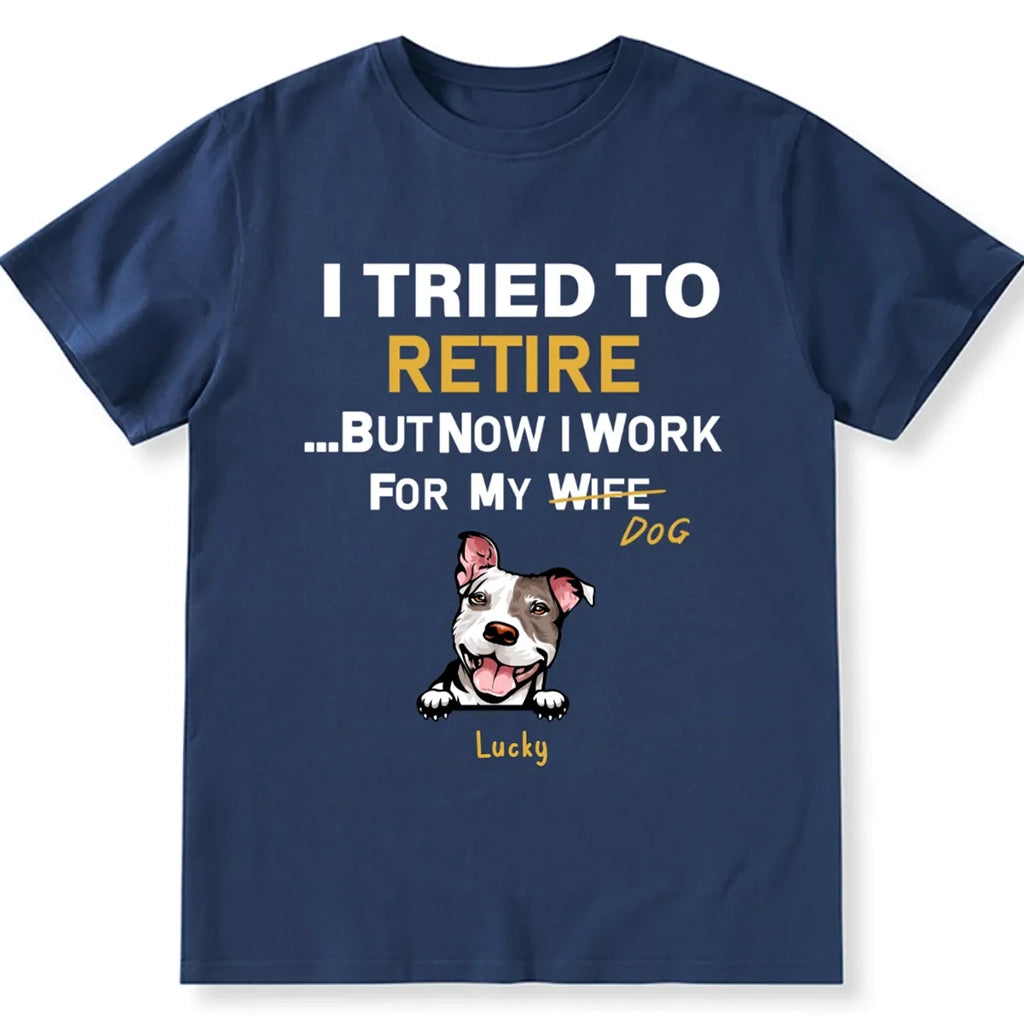 I Tried To Retire But Now I Work For My Dog - Personalized Custom Unisex T-shirt