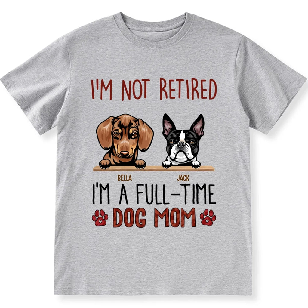 I'm Not Retired I'm A Full Time Dog Mom  - Personalized Custom Unisex T-shirt