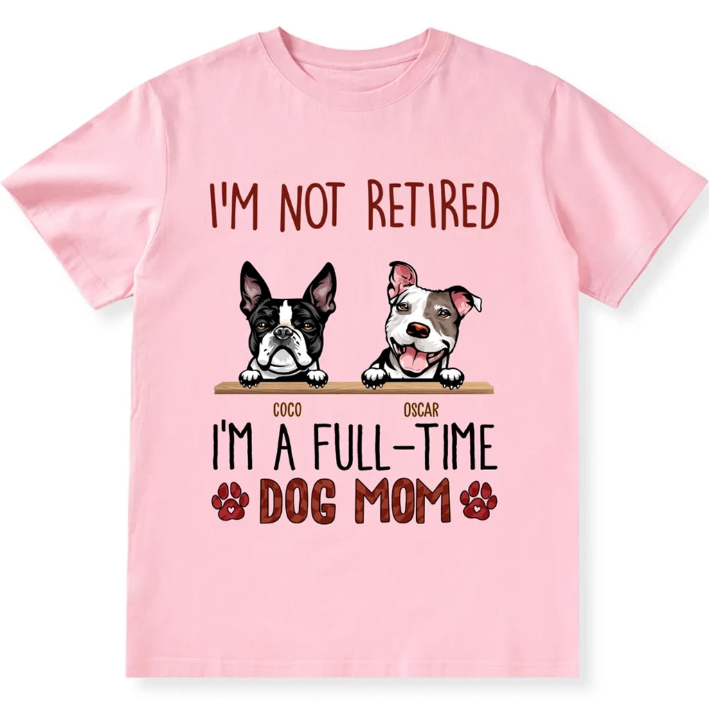 I'm Not Retired I'm A Full Time Dog Mom  - Personalized Custom Unisex T-shirt