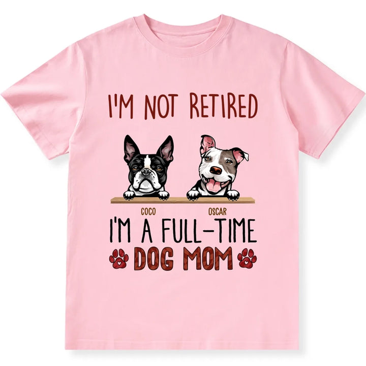 I'm Not Retired I'm A Full Time Dog Mom  - Personalized Custom Unisex T-shirt