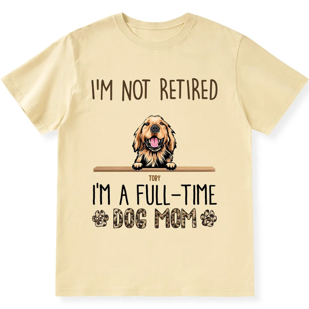 I'm Not Retired I'm A Full Time Dog Mom  - Personalized Custom Unisex T-shirt