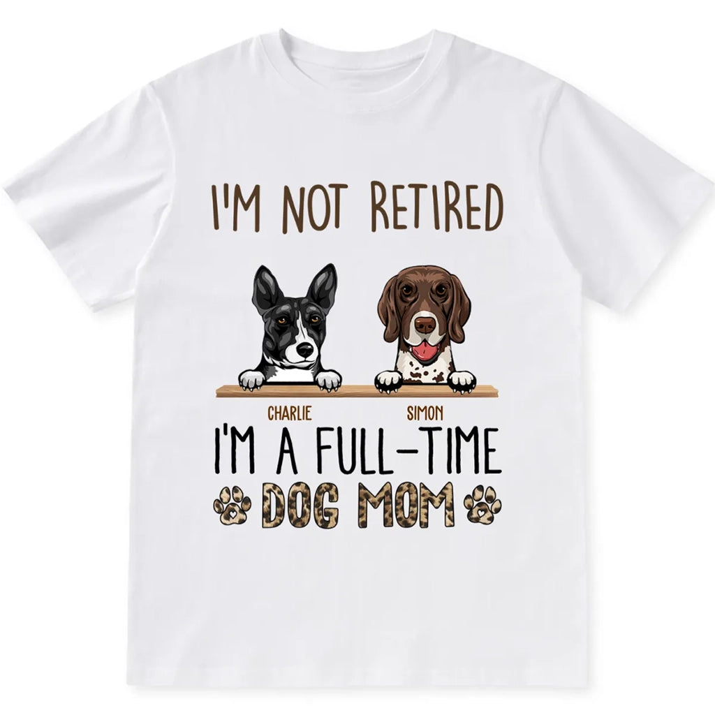 I'm Not Retired I'm A Full Time Dog Mom  - Personalized Custom Unisex T-shirt