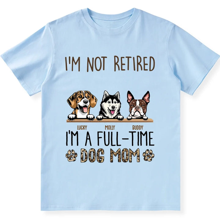 I'm Not Retired I'm A Full Time Dog Mom  - Personalized Custom Unisex T-shirt