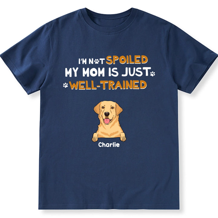 I'm Not Spoiled My Mom Is Well-Trained - Personalized Custom Unisex T-Shirt