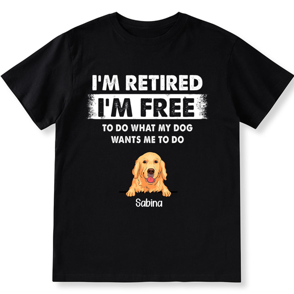 I'm Retired I'm Free To Do What My Dog Wants Me To Do - Personalized Custom Unisex T-shirt