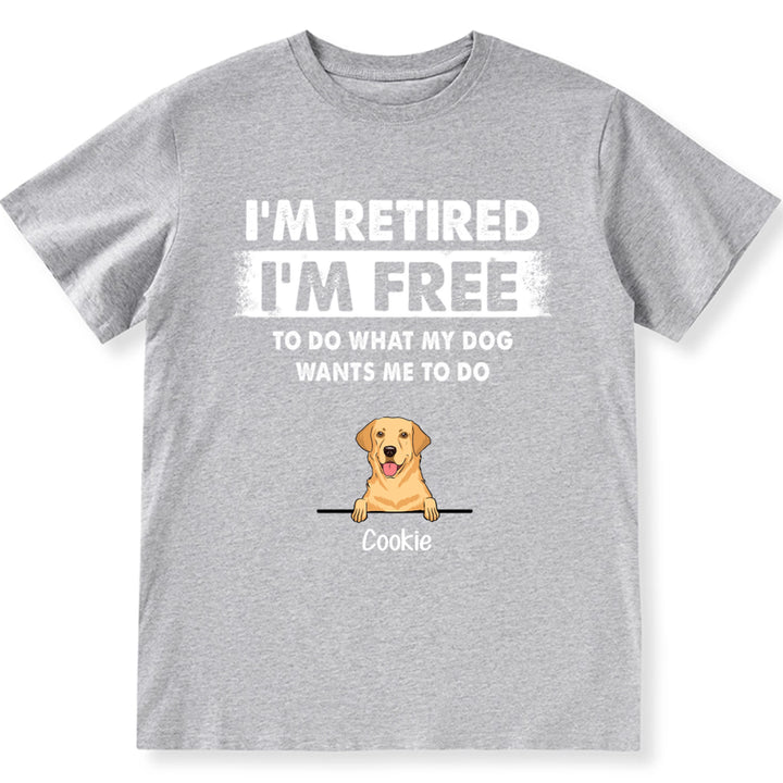 I'm Retired I'm Free To Do What My Dog Wants Me To Do - Personalized Custom Unisex T-shirt