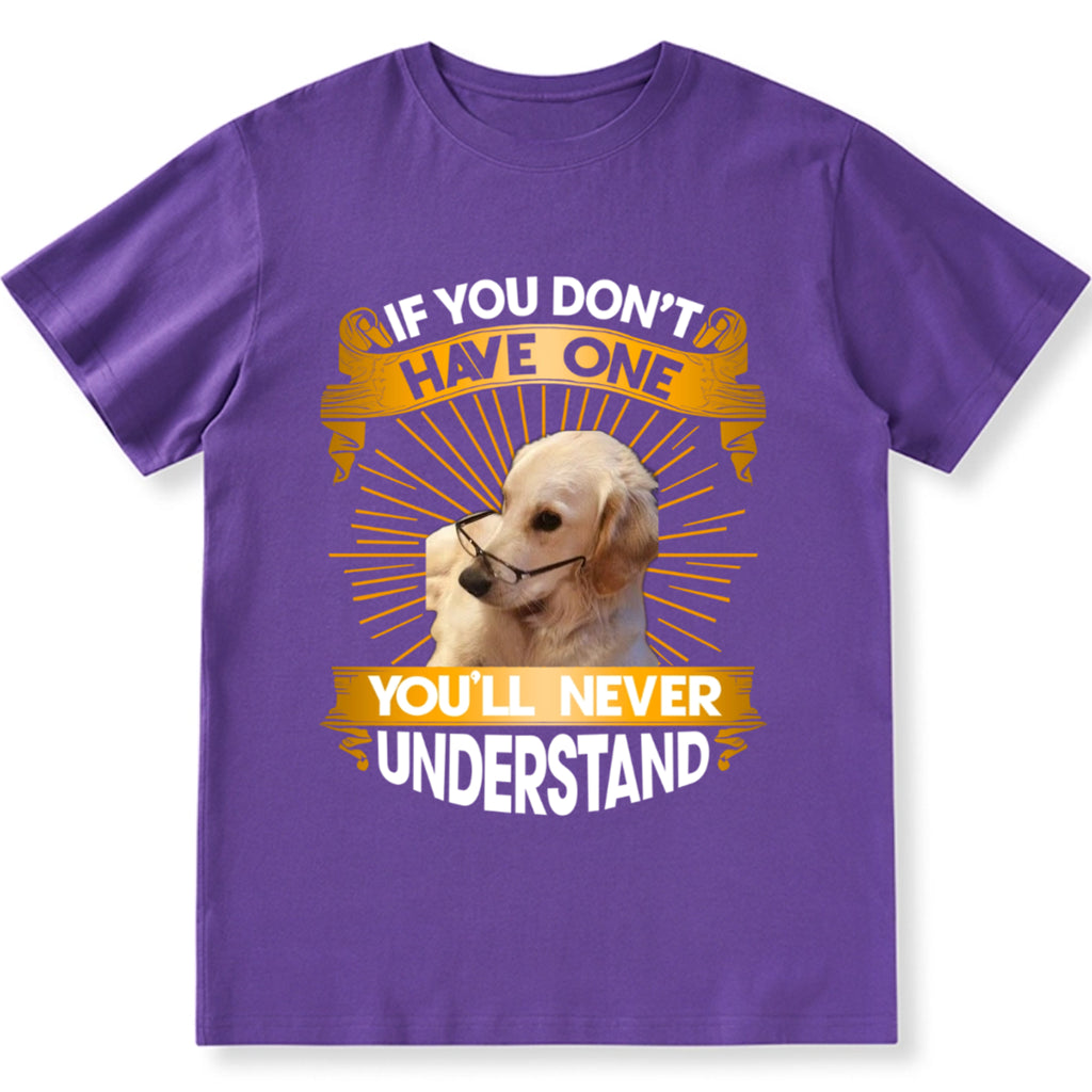 If You Don't Have One Dog You'll Never Understand - Personalized Custom Unisex T-Shirt