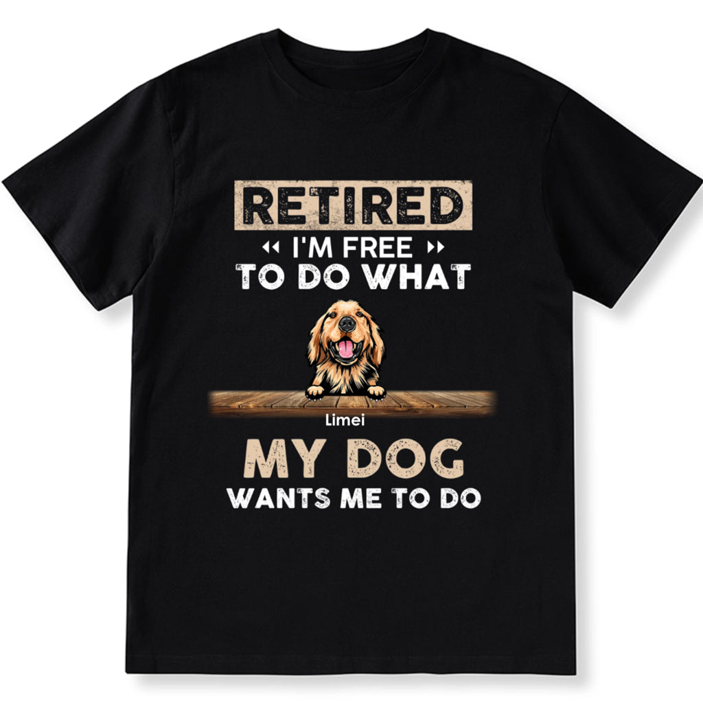 Retired I'm Free To Do What My Dog Wants Me To Do - Personalized Custom Unisex T-shirt