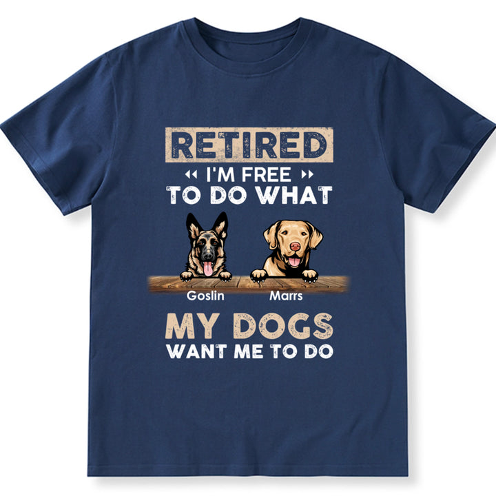 Retired I'm Free To Do What My Dog Wants Me To Do - Personalized Custom Unisex T-shirt