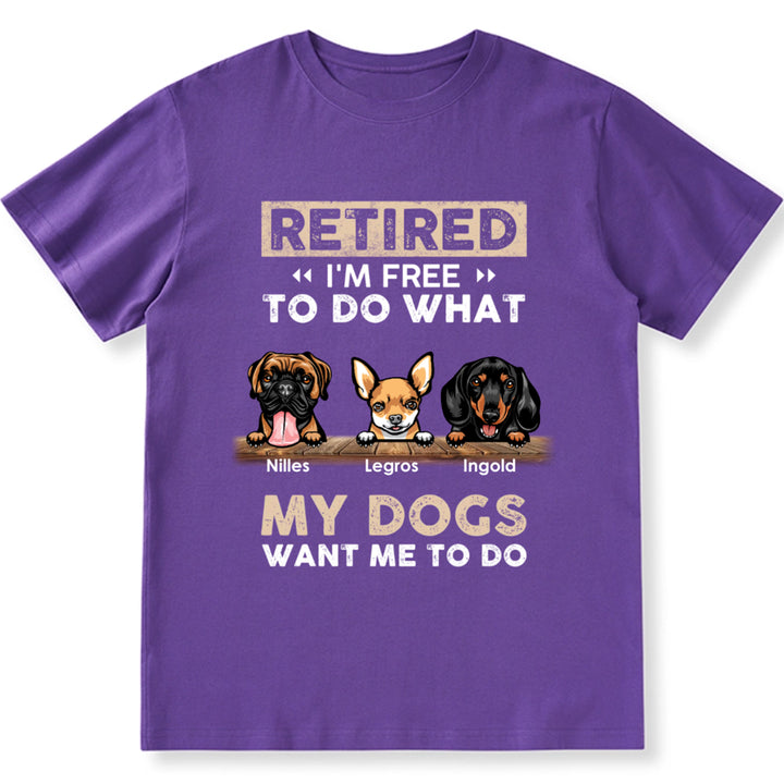 Retired I'm Free To Do What My Dog Wants Me To Do - Personalized Custom Unisex T-shirt