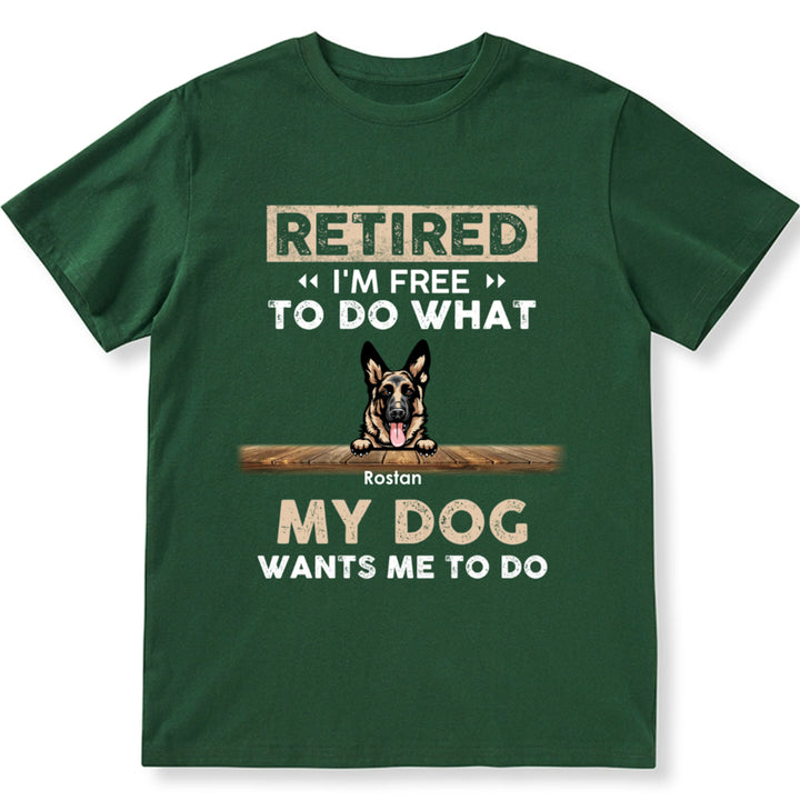 Retired I'm Free To Do What My Dog Wants Me To Do - Personalized Custom Unisex T-shirt