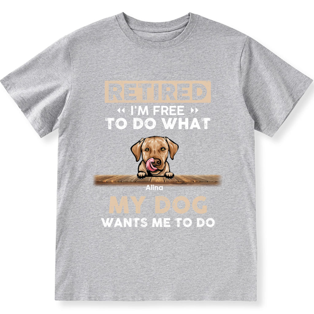 Retired I'm Free To Do What My Dog Wants Me To Do - Personalized Custom Unisex T-shirt