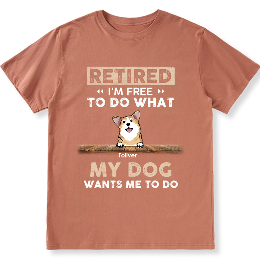 Retired I'm Free To Do What My Dog Wants Me To Do - Personalized Custom Unisex T-shirt