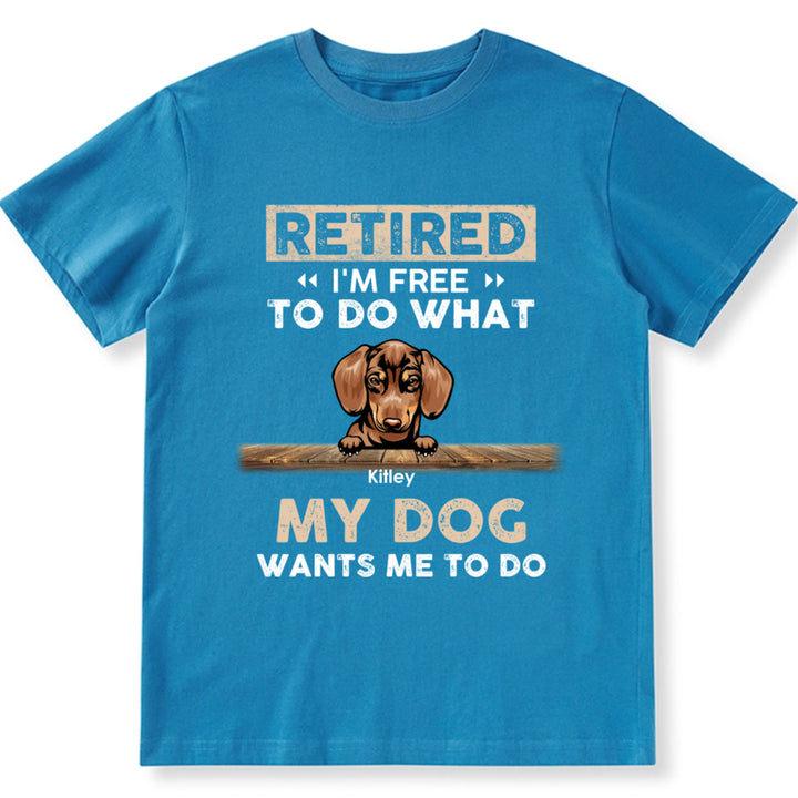 Retired I'm Free To Do What My Dog Wants Me To Do - Personalized Custom Unisex T-shirt