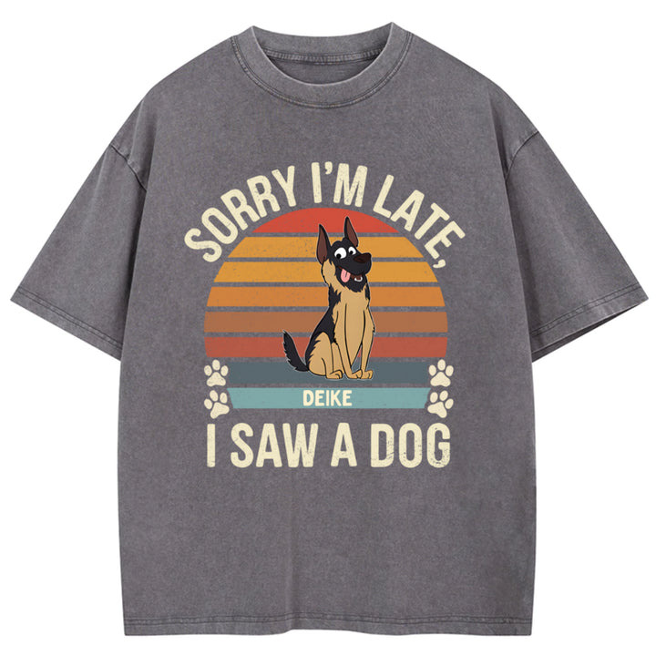 Sorry I'm Late I Saw A Dog - Personalized Custom Washed T-shirt