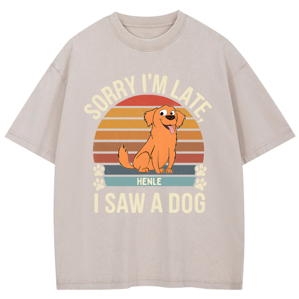 Sorry I'm Late I Saw A Dog - Personalized Custom Washed T-shirt