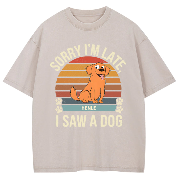 Sorry I'm Late I Saw A Dog - Personalized Custom Washed T-shirt