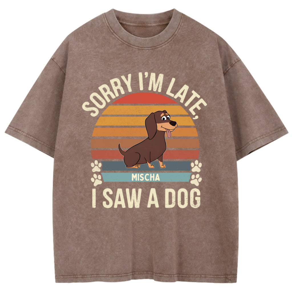 Sorry I'm Late I Saw A Dog - Personalized Custom Washed T-shirt