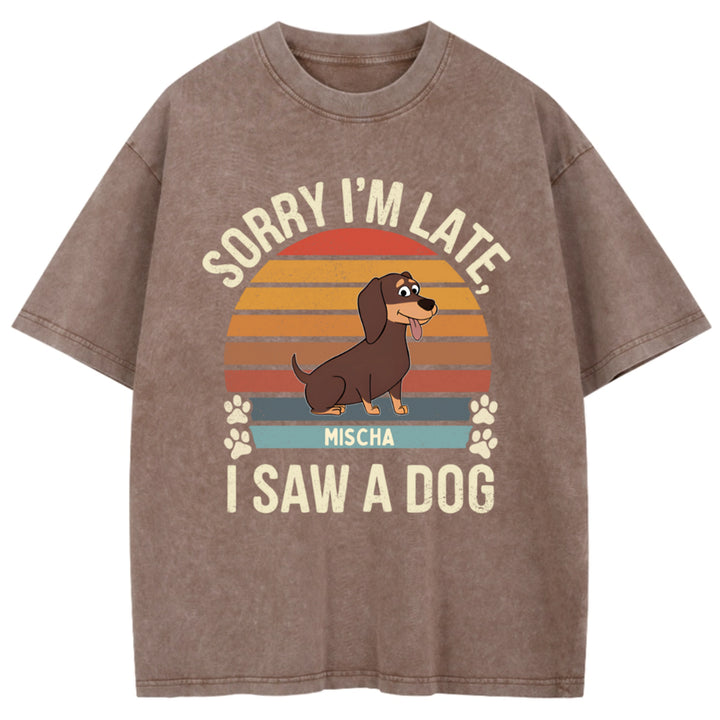 Sorry I'm Late I Saw A Dog - Personalized Custom Washed T-shirt