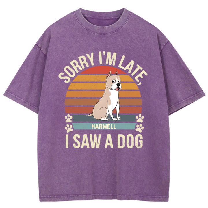 Sorry I'm Late I Saw A Dog - Personalized Custom Washed T-shirt