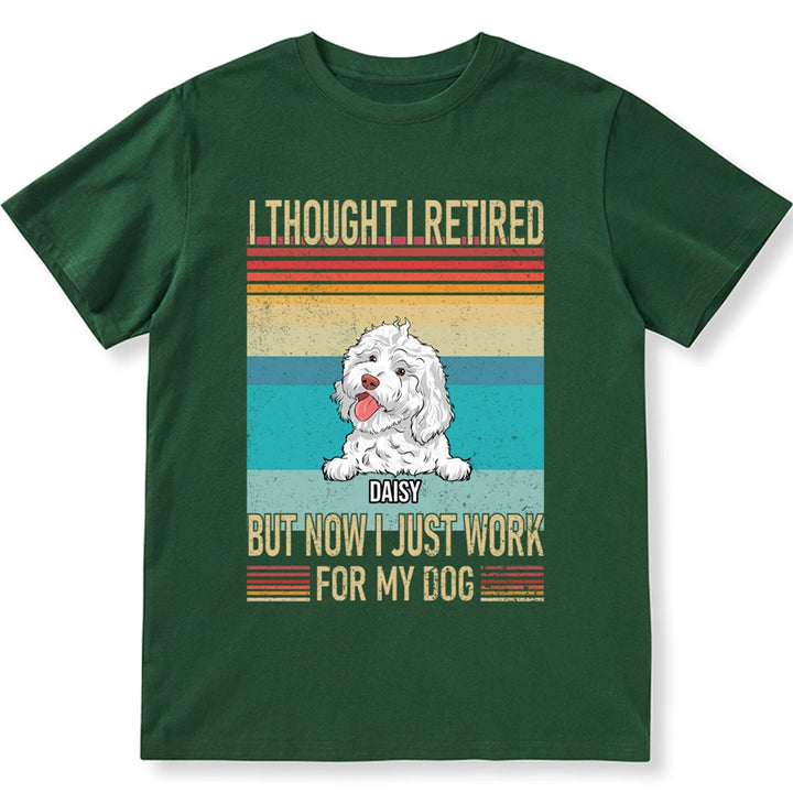 I Thought I Retired But Now Work For My Dog - Personalized Custom Unisex T-shirt