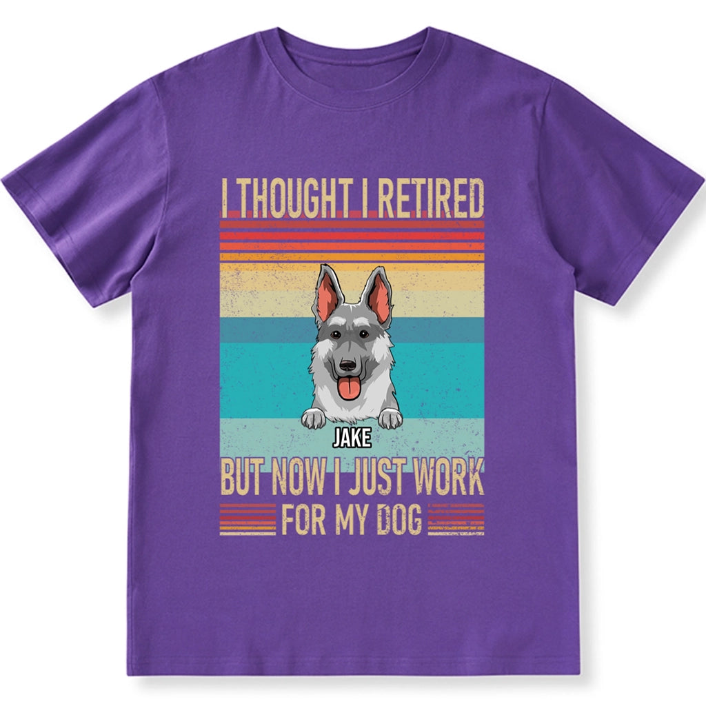 I Thought I Retired But Now Work For My Dog - Personalized Custom Unisex T-shirt