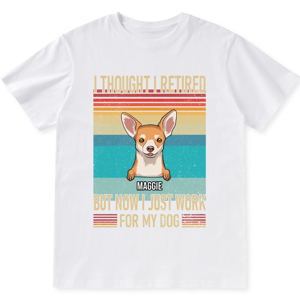 I Thought I Retired But Now Work For My Dog - Personalized Custom Unisex T-shirt