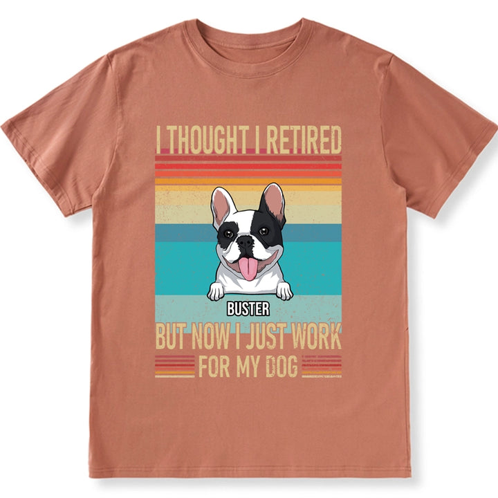 I Thought I Retired But Now Work For My Dog - Personalized Custom Unisex T-shirt