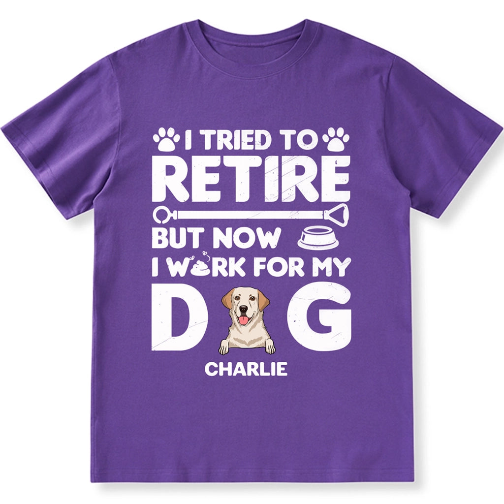 I Tried To Retire, Work For My DOG - Personalized Custom Unisex T-shirt