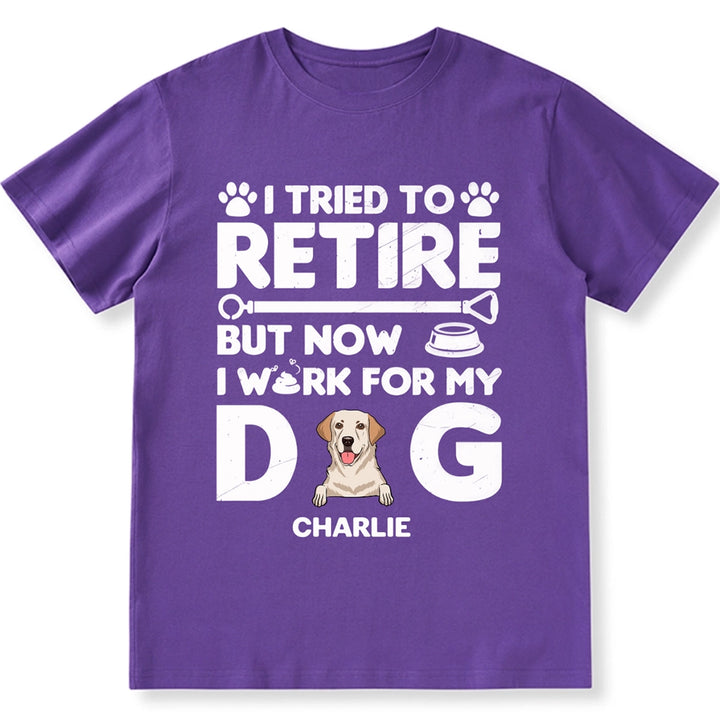 I Tried To Retire, Work For My DOG - Personalized Custom Unisex T-shirt