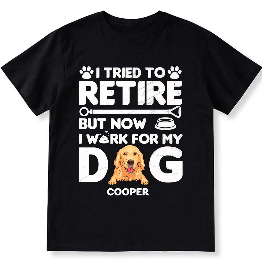 I Tried To Retire, Work For My DOG - Personalized Custom Unisex T-shirt