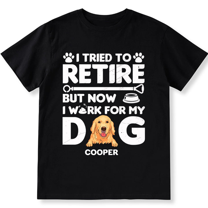 I Tried To Retire, Work For My DOG - Personalized Custom Unisex T-shirt